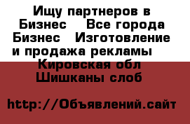 Ищу партнеров в Бизнес  - Все города Бизнес » Изготовление и продажа рекламы   . Кировская обл.,Шишканы слоб.